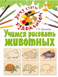 Учимся рисовать животных Учимся рисовать животных Шалаева Г.П.