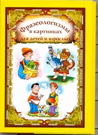Фразеологизмы в картинках для детей и взрослых Фразеологизмы в картинках для детей и взрослых Волков С.В.