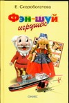 Фэн-шуй игрушек Фэн-шуй игрушек Скоробогатова Е.
