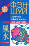 Фэн-шуй. Символы доброй удачи - своими руками Фэн-шуй. Символы доброй удачи - своими руками Игнатова Н.Ю.