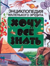 Хочу все знать. Энциклопедия маленького эрудита Хочу все знать. Энциклопедия маленького эрудита