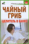 Чайный гриб. Целитель в банке Чайный гриб. Целитель в банке Гурьянова Л.С.