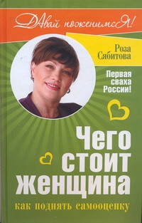 Чего стоит женщина, или Как поднять самооценку Чего стоит женщина, или Как поднять самооценку Сябитова Р.Р.