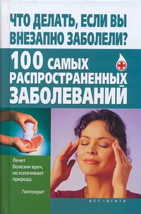Что делать, если вы внезапно заболели? 100 самых распространенных заболеваний Что делать, если вы внезапно заболели? 100 самых распространенных заболеваний Джерелей О.Б.