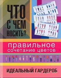 Что с чем носить? Правильное сочетание цветов. Идеальный гардероб Что с чем носить? Правильное сочетание цветов. Идеальный гардероб Кулагина Екатерина