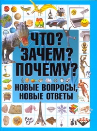 Что? Зачем? Почему? Новые вопросы, новые ответы Что? Зачем? Почему? Новые вопросы, новые ответы .