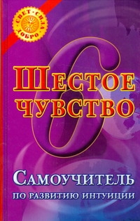 Шестое чувство. Самоучитель по развитию интуиции