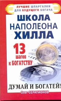 Школа Наполеона Хилла. 13 шагов к богатству Школа Наполеона Хилла. 13 шагов к богатству Серапионов Олег