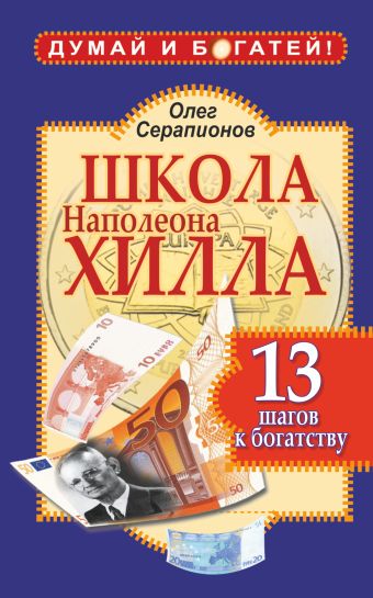 Школа Наполеона Хилла. 13 шагов к богатству Школа Наполеона Хилла. 13 шагов к богатству Серапионов Олег
