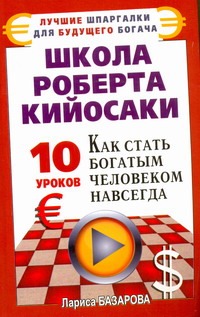Школа Роберта Кийосаки. 10 уроков, как стать богатым человеком навсегда