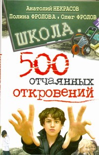 Школа. 500 отчаянных откровений Школа. 500 отчаянных откровений Некрасов А.А.