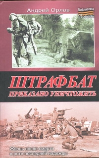 Штрафбат. Приказано уничтожить Штрафбат. Приказано уничтожить Орлов А.Ю.