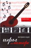 Экспресс-курс игры на гитаре Экспресс-курс игры на гитаре Лихачев Ю. Г.