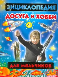 Энциклопедия досуга и хобби для мальчиков Энциклопедия досуга и хобби для мальчиков Молодцова М.А.
