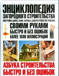 Энциклопедия загородного строительства. Постройка дома, бани, гаража, благоустро