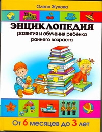 Олеся Жукова Энциклопедия развития и обучения ребенка раннего возраста. От 6 месяцев до 3 лет