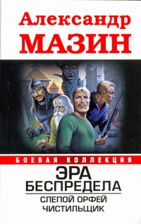Эра беспредела. Слепой Орфей; Чистильщик Эра беспредела. Слепой Орфей; Чистильщик Мазин А.В.