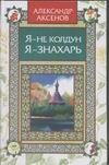 Я - не колдун, я -знахарь Я - не колдун, я -знахарь Аксенов А.П.