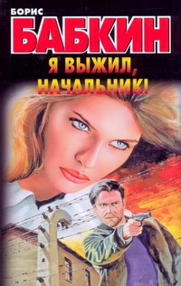 Я выжил, начальник! Я выжил, начальник! Бабкин Б.Н.