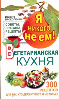 Я никого не ем. Вегетарианская кухня Я никого не ем. Вегетарианская кухня Прокопенко Иоланта