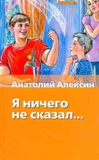 Я ничего не сказал... Я ничего не сказал... Алексин А.Г.