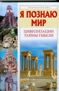 Я познаю мир. Цивилизации. Тайны гибели Я познаю мир. Цивилизации. Тайны гибели Баландин Р.К.