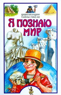 Я познаю мир. Цивилизации. Тайны гибели Я познаю мир. Цивилизации. Тайны гибели Баландин Р.К.