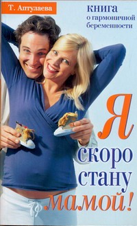 Я скоро стану мамой! Книга о гармоничной беременности Я скоро стану мамой! Книга о гармоничной беременности Аптулаева Т.Г.