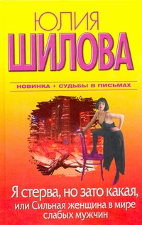 Я стерва, но зато какая, или Сильная женщина в мире слабых мужчин Я стерва, но зато какая, или Сильная женщина в мире слабых мужчин Шилова Ю.В.