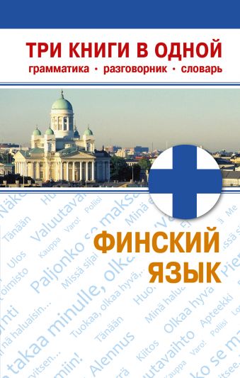 Финский язык. Три книги в одной. Грамматика, разговорник, словарь Финский язык. Три книги в одной. Грамматика, разговорник, словарь Семенова Н.М.