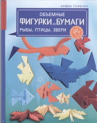 стив мартин модульное оригами 3d фигурки из бумаги Тойбнер Армин Объемные фигурки из бумаги. Рыбы, птицы, звери