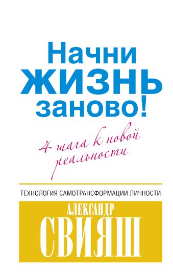 Начни жизнь заново! 4 шага к новой реальности Начни жизнь заново! 4 шага к новой реальности Свияш А.Г.