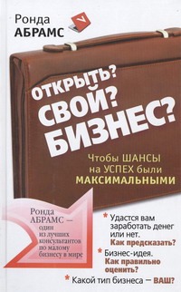 Открыть? Свой? Бизнес? Чтобы шансы на успех были максимальными Открыть? Свой? Бизнес? Чтобы шансы на успех были максимальными Абрамс Р.