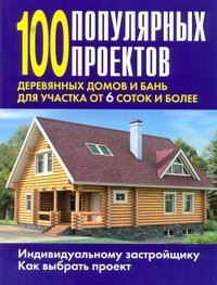 100 популярных проектов деревянных домов и бань для участка от 6 соток и более