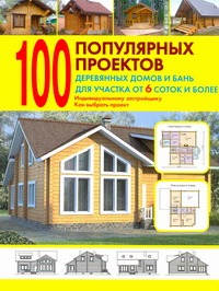 100 популярных проектов деревянных домов и бань для участка от 6 соток и более