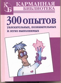 300 опытов. Увлекательных, познавательных и легко выполнимых 300 опытов. Увлекательных, познавательных и легко выполнимых Прес Г.Дж.