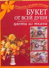 Букет от всей души. Цветы из ткани Букет от всей души. Цветы из ткани Гликина Н.А.