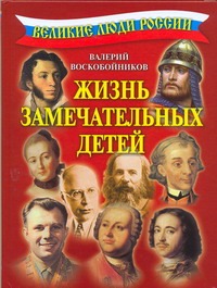 Великие люди России.Жизнь замечательных детей. Великие люди России.Жизнь замечательных детей. Воскобойников В.М.