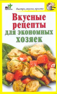 Вкусные рецепты для экономных хозяек Вкусные рецепты для экономных хозяек Костина Д.