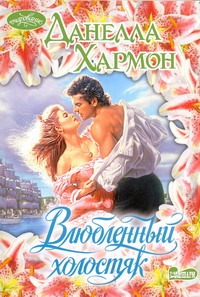 Влюбленный холостяк Влюбленный холостяк Хармон Д.