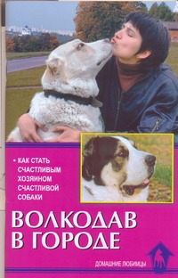Волкодав в городе.Как стать счастливым хозяином счастливой собаки Волкодав в городе.Как стать счастливым хозяином счастливой собаки Цыганова Е.В.