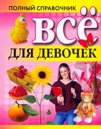 Все для девочек.Полный справочник Все для девочек.Полный справочник Орлова Любовь