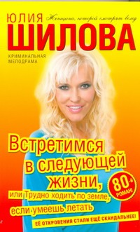 Встретимся в следующей жизни, или Трудно ходить по земле, если умеешь летать Встретимся в следующей жизни, или Трудно ходить по земле, если умеешь летать Шилова Ю.В.