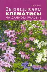 Выращиваем клематисы на дачном участке Выращиваем клематисы на дачном участке Ильина В.В.