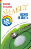 Диабет: можно не болеть Диабет: можно не болеть Казьмин В.Д.