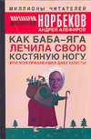 Как Баба-яга лечила свою костяную ногу, или моя прабабушка дает советы Как Баба-яга лечила свою костяную ногу, или моя прабабушка дает советы Алефиров А.Н., Норбеков М.С.