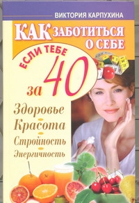 Как заботиться о себе, если тебе за 40. Здоровье, красота, стройность, энергично