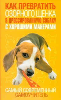 Как превратить озорного щенка в дрессированную собаку с хорошими манерами Как превратить озорного щенка в дрессированную собаку с хорошими манерами Билакевиц Д.