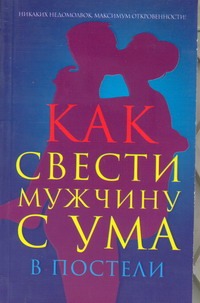 Как свести мужчину с ума в постели Как свести мужчину с ума в постели Гаринский Вадим