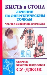 Кисть и стопа. Лечение по энергетическим точкам. Секреты красоты и здоровья. Су- Кисть и стопа. Лечение по энергетическим точкам. Секреты красоты и здоровья. Су- Ольшевская Н.